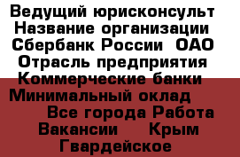 Ведущий юрисконсульт › Название организации ­ Сбербанк России, ОАО › Отрасль предприятия ­ Коммерческие банки › Минимальный оклад ­ 36 000 - Все города Работа » Вакансии   . Крым,Гвардейское